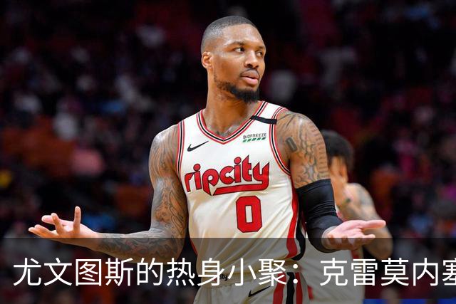 尤文图斯的热身小聚：克雷莫内塞闪亮登场！