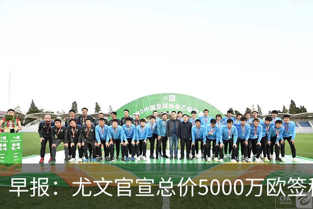 早报：尤文官宣总价5000万欧签穆阿尼；切尔西签下巴尔科