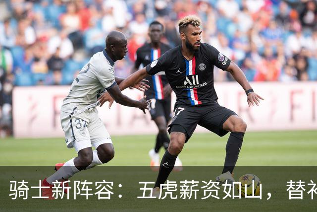 骑士新阵容：五虎薪资如山，替补短板让人捉急！